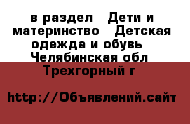  в раздел : Дети и материнство » Детская одежда и обувь . Челябинская обл.,Трехгорный г.
